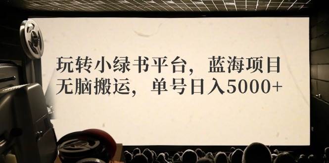 玩转小绿书平台，蓝海项目，无脑搬运，单号日入5000+-Azyku.com