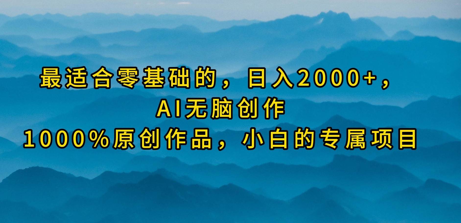 最适合零基础的，日入2000+，AI无脑创作，100%原创作品，小白的专属项目-Azyku.com