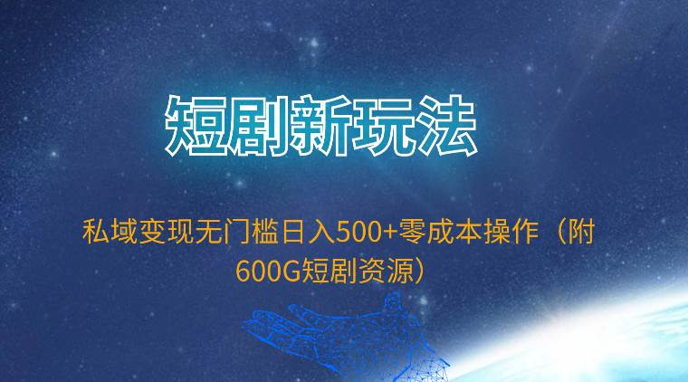 短剧新玩法，私域变现无门槛日入500+零成本操作（附600G短剧资源）-Azyku.com