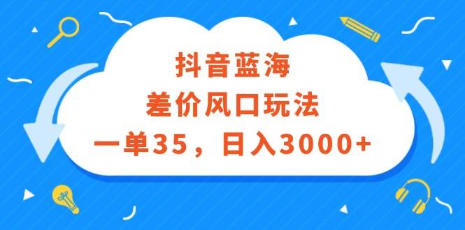 抖音蓝海差价风口玩法，一单35，日入3000+-Azyku.com