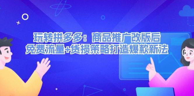 玩转拼多多：商品推广改版后，免费流量+货损策略打造爆款新法（无水印）-Azyku.com