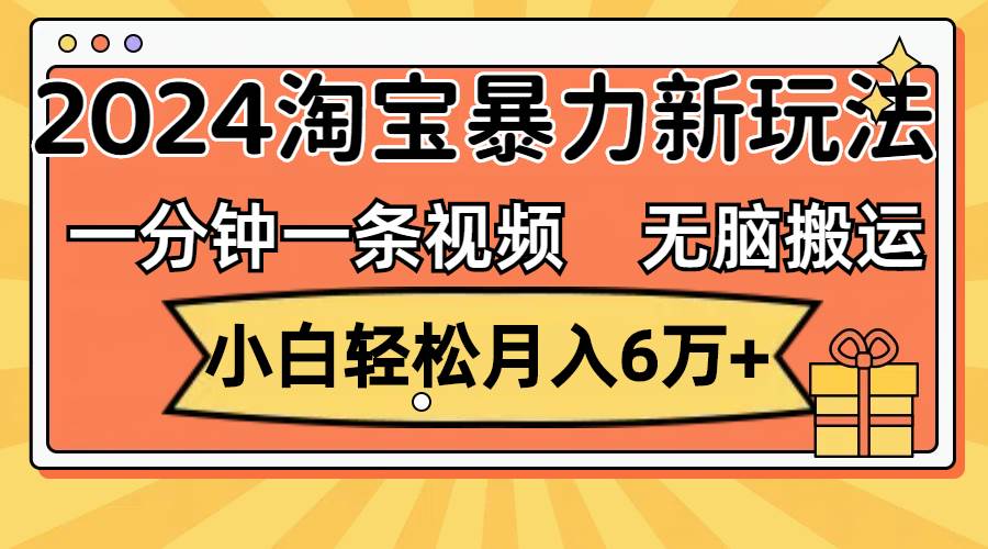 一分钟一条视频，无脑搬运，小白轻松月入6万+2024淘宝暴力新玩法，可批量-Azyku.com