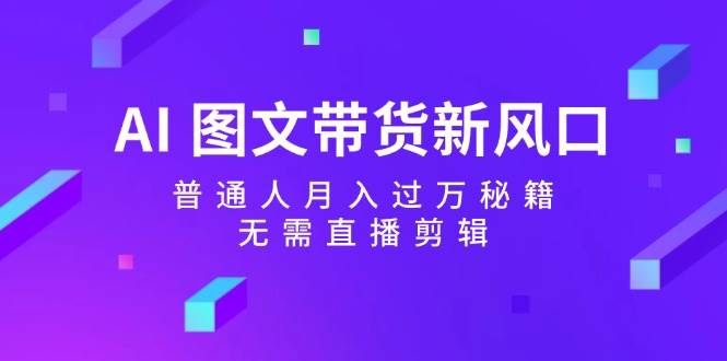 AI 图文带货新风口：普通人月入过万秘籍，无需直播剪辑-Azyku.com