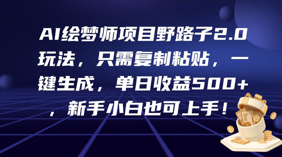 AI绘梦师项目野路子2.0玩法，只需复制粘贴，一键生成，单日收益500+，新…-Azyku.com