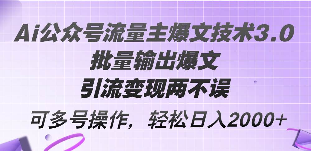 Ai公众号流量主爆文技术3.0，批量输出爆文，引流变现两不误，多号操作…-Azyku.com