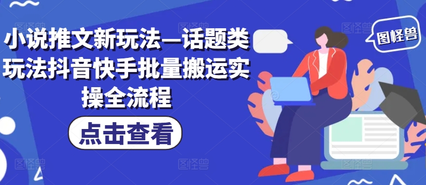 小说推文新玩法—话题类玩法抖音快手批量搬运实操全流程-Azyku.com