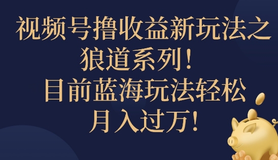 视频号暴力撸收益新玩法之狼道系列，目前蓝海玩法轻松月入过万-Azyku.com