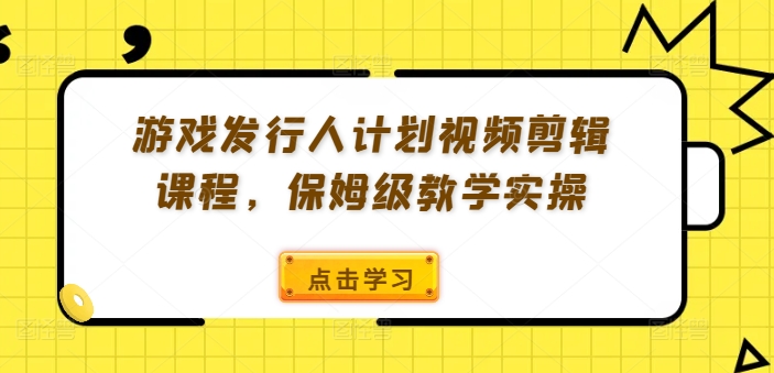 游戏发行人计划视频剪辑课程，保姆级教学实操-Azyku.com