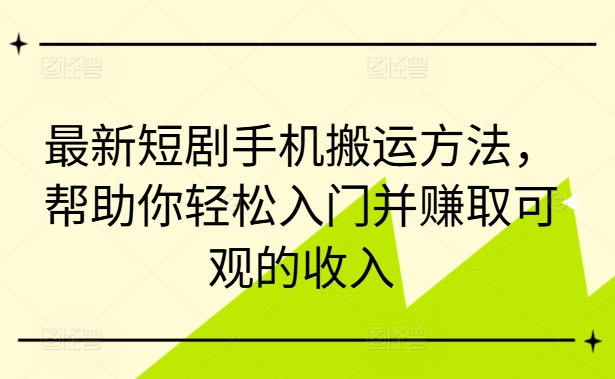 最新短剧手机搬运方法，帮助你轻松入门并赚取可观的收入-Azyku.com