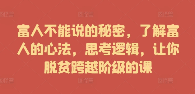 富人不能说的秘密，了解富人的心法，思考逻辑，让你脱贫跨越阶级的课-Azyku.com