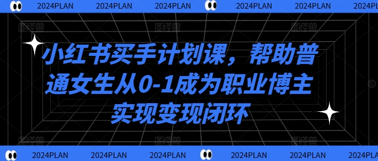 小红书买手计划课，帮助普通女生从0-1成为职业博主实现变现闭环-Azyku.com