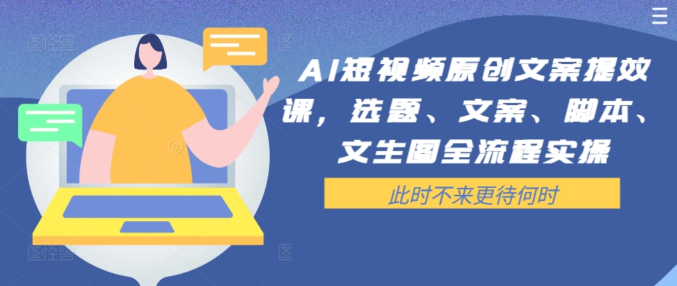 AI短视频原创文案提效课，选题、文案、脚本、文生图全流程实操-Azyku.com