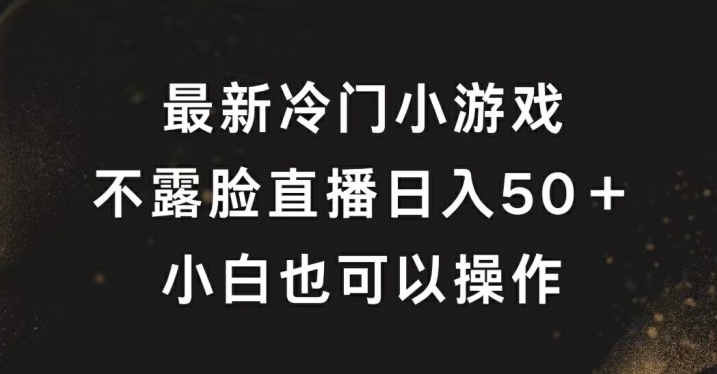 最新冷门游戏不露脸直播，轻松日入50+，小白也可操作-Azyku.com