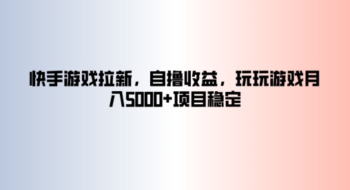 快手游戏拉新，自撸收益，玩玩游戏月入5k+项目稳定-Azyku.com