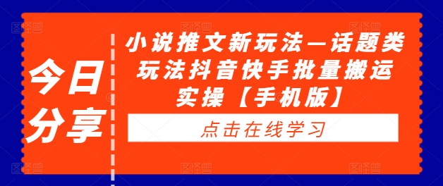 小说推文新玩法—话题类玩法抖音快手批量搬运实操【手机版】-Azyku.com