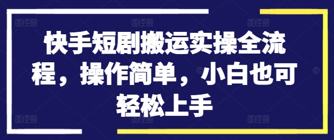 快手短剧搬运实操全流程，操作简单，小白也可轻松上手-Azyku.com