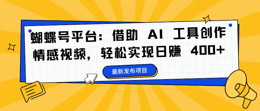 蝴蝶号平台：借助 AI 工具创作情感视频，轻松实现日赚 400+【揭秘】-Azyku.com