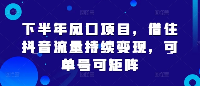 下半年风口项目，借住抖音流量持续变现，可单号可矩阵-Azyku.com