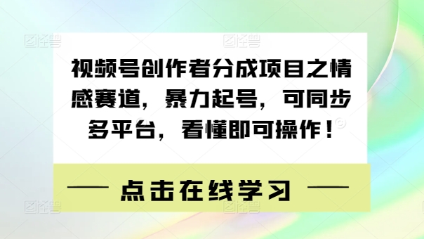 视频号创作者分成项目之情感赛道，暴力起号，可同步多平台，看懂即可操作!-Azyku.com