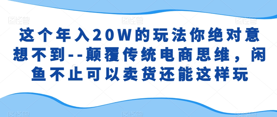 这个年入20W的玩法你绝对意想不到–颠覆传统电商思维，闲鱼不止可以卖货还能这样玩-Azyku.com