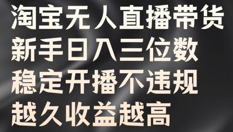 淘宝无人直播带货，新手日入三位数，稳定开播不违规，越久收益越高【揭秘】-Azyku.com