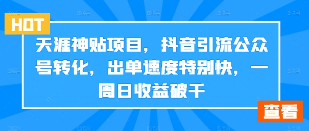 天涯神贴项目，抖音引流公众号转化，出单速度特别快，一周日收益破千-Azyku.com