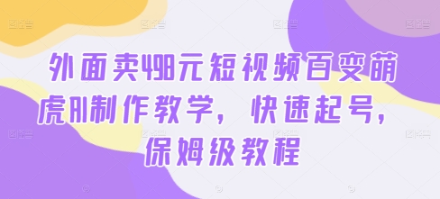 外面卖498元短视频百变萌虎AI制作教学，快速起号，保姆级教程-Azyku.com