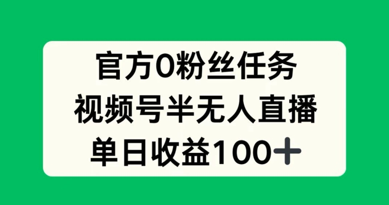 官方0粉丝任务，视频号半无人直播，单日收入100+-Azyku.com