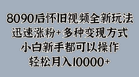 8090后怀旧视频全新玩法，迅速涨粉+多种变现方式，小白新手都可以操作-Azyku.com