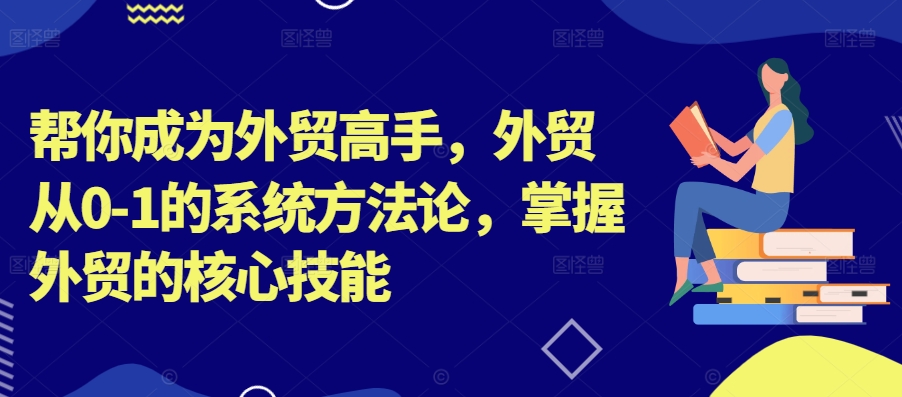 帮你成为外贸高手，外贸从0-1的系统方法论，掌握外贸的核心技能-Azyku.com