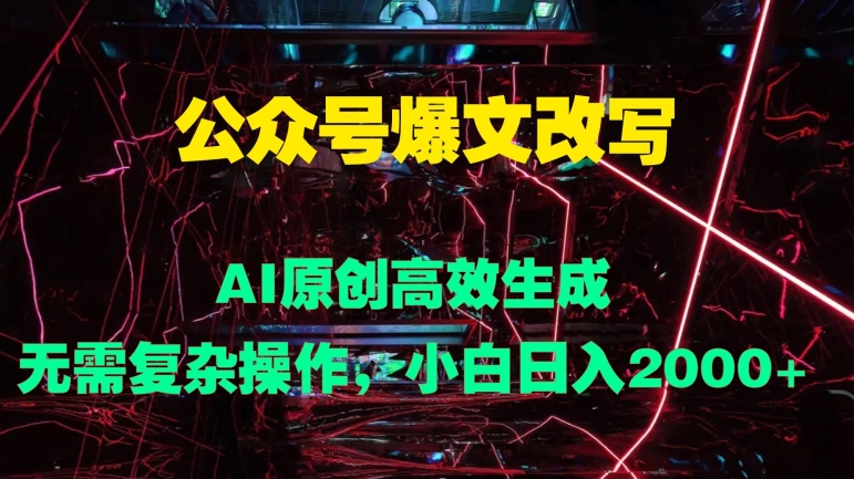 公众号爆文改写 AI原创高效生成，无需复杂操作，小白日入几张-Azyku.com