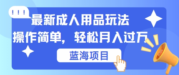 最新成人用品项目玩法，操作简单，动动手，轻松日入几张【揭秘】-Azyku.com