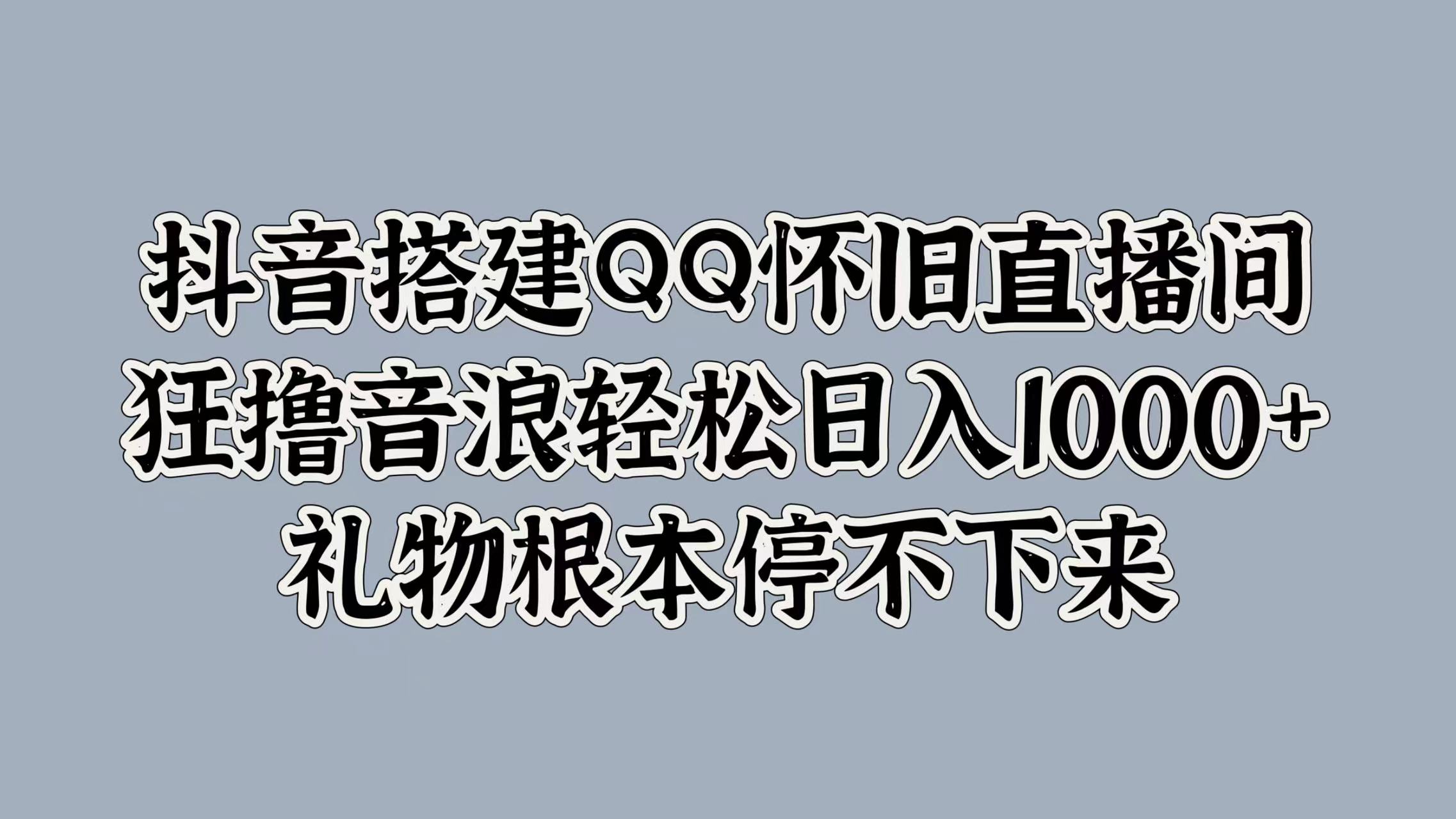 抖音搭建QQ怀旧直播间，狂撸音浪轻松日入1k+礼物根本停不下来-Azyku.com