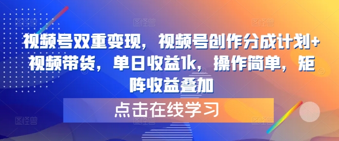 视频号双重变现，视频号创作分成计划+视频带货，单日收益1k，操作简单，矩阵收益叠加-Azyku.com