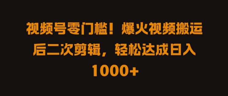 视频号零门槛，爆火视频搬运后二次剪辑，轻松达成日入 1k+【揭秘】-Azyku.com