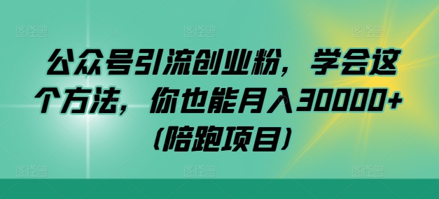 公众号引流创业粉，学会这个方法，你也能月入30000+ (陪跑项目)-Azyku.com