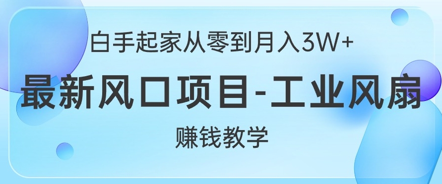 白手起家从零到月入过W+，最新风口项目-工业风扇赚钱教学-Azyku.com