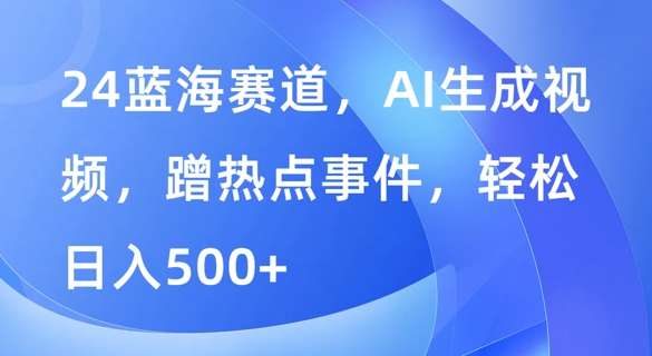 蓝海赛道，AI生成视频，蹭热点事件，轻松日入几张-Azyku.com