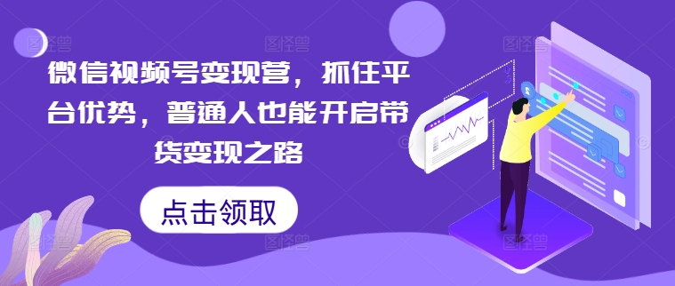 微信视频号变现营，抓住平台优势，普通人也能开启带货变现之路-Azyku.com