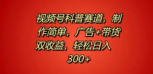 视频号科普赛道，制作简单，广告+带货双收益，轻松日入300+-Azyku.com