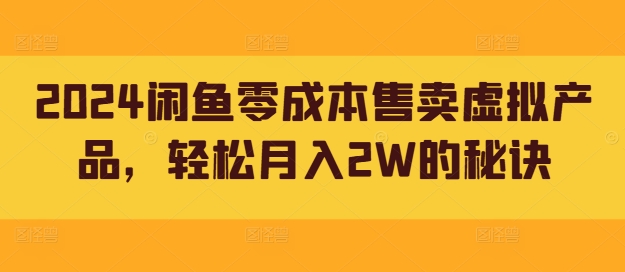 2024闲鱼零成本售卖虚拟产品，轻松月入2W的秘诀-Azyku.com