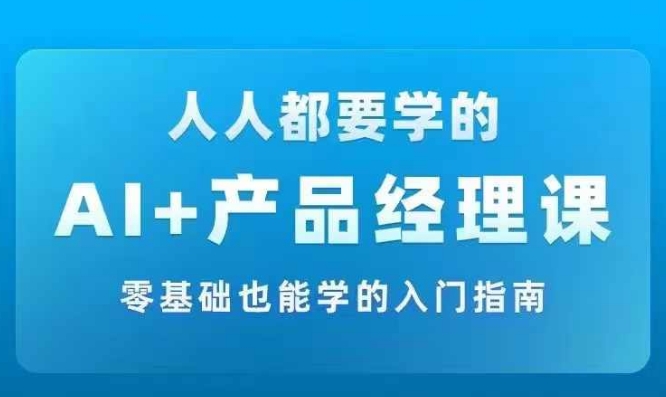 AI +产品经理实战项目必修课，从零到一教你学ai，零基础也能学的入门指南-Azyku.com