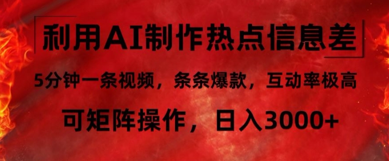 利用AI制作热点信息差，5分钟一条视频，条条爆款，互动率极高，可矩阵操作，日入3000+-Azyku.com