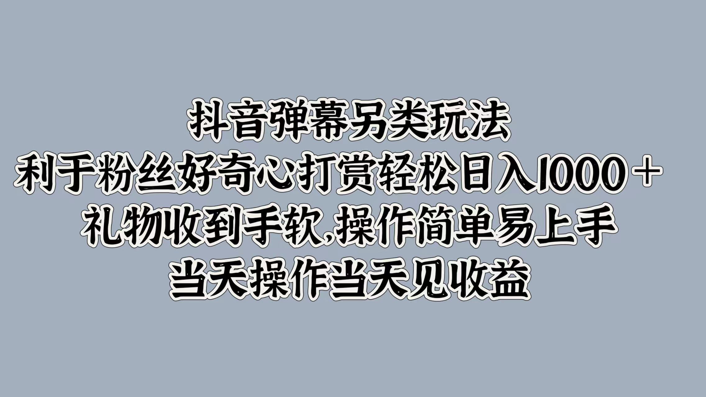 抖音弹幕另类玩法，利于粉丝好奇心打赏轻松日入1k+ 礼物收到手软，当天操作当天见收益-Azyku.com