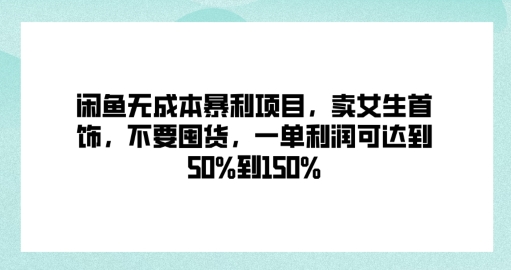 闲鱼无成本暴利项目，卖女生首饰，不要囤货，一单利润可达到50%到150%-Azyku.com