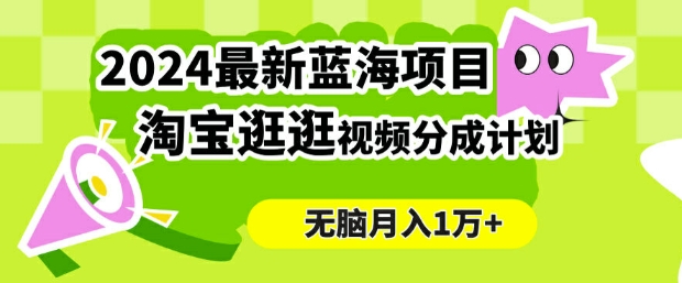 2024蓝海项目， 淘宝逛逛视频分成计划，简单无脑搬运，几分钟一个视频，小白月入1万+-Azyku.com