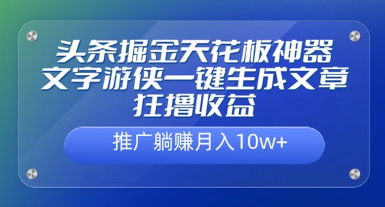 头条掘金天花板神器，一键生成文章狂撸收益，推广躺赚月入过万-Azyku.com