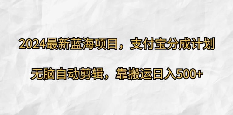 2024最新蓝海项目，支付宝分成计划，无脑自动剪辑，靠搬运日入几张-Azyku.com