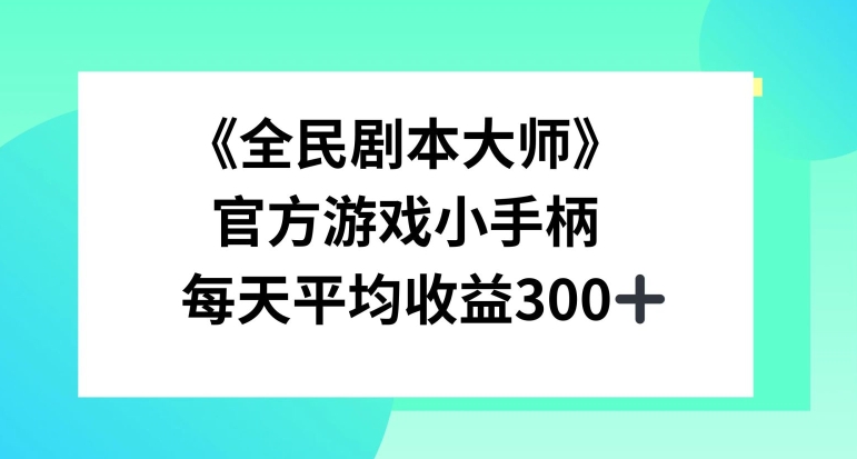 《全民剧本大师》，官方游戏小手柄，每天平均收益3张-Azyku.com