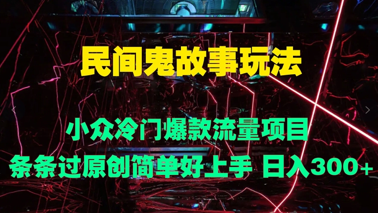 民间鬼故事玩法 小众冷门爆款流量项目 条条过原创，简单好上手 日入3张-Azyku.com